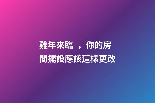 雞年來臨，你的房間擺設應該這樣更改